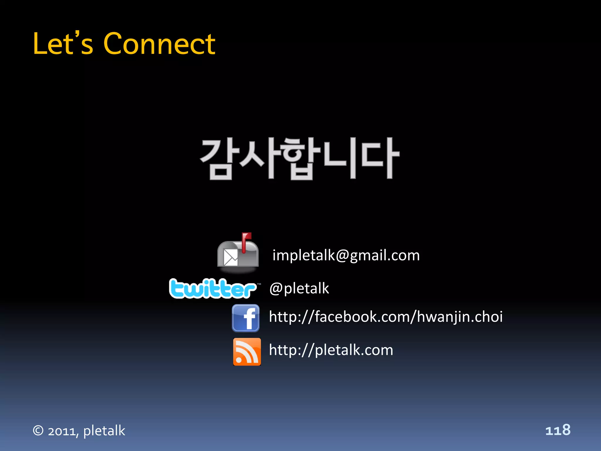 Let’s Connect




                  impletalk@gmail.com
                  @pletalk
                  http://facebook.com/hwanjin.choi
                  http://pletalk.com



© 2011, pletalk                                      118
 
