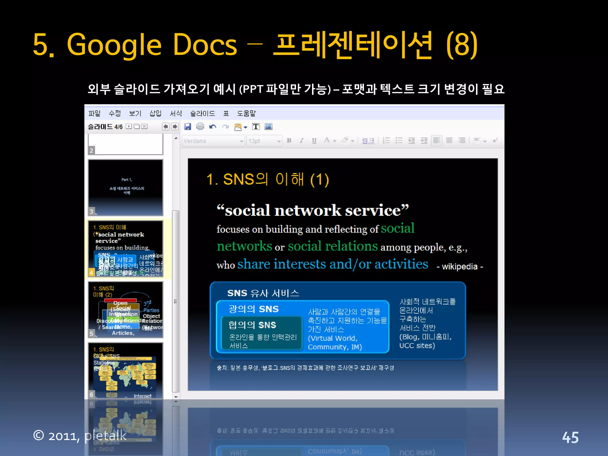 5. Google Docs – 프레젠테이션 (8)
        외부 슬라이드 가져오기 예시 (PPT 파일맊 가능) – 포맷과 텍스트 크기 변경이 필요




© 2011, pletalk                                            45
 