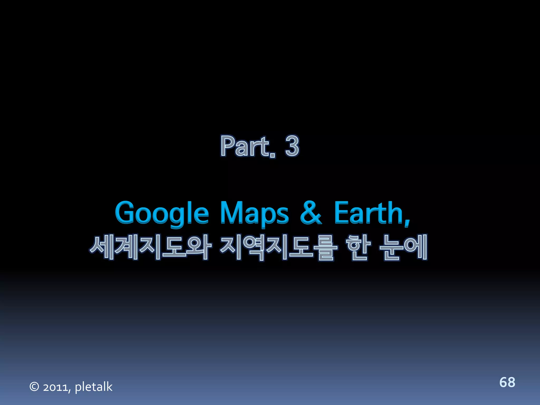 Google Maps & Earth,




© 2011, pletalk                          68
 