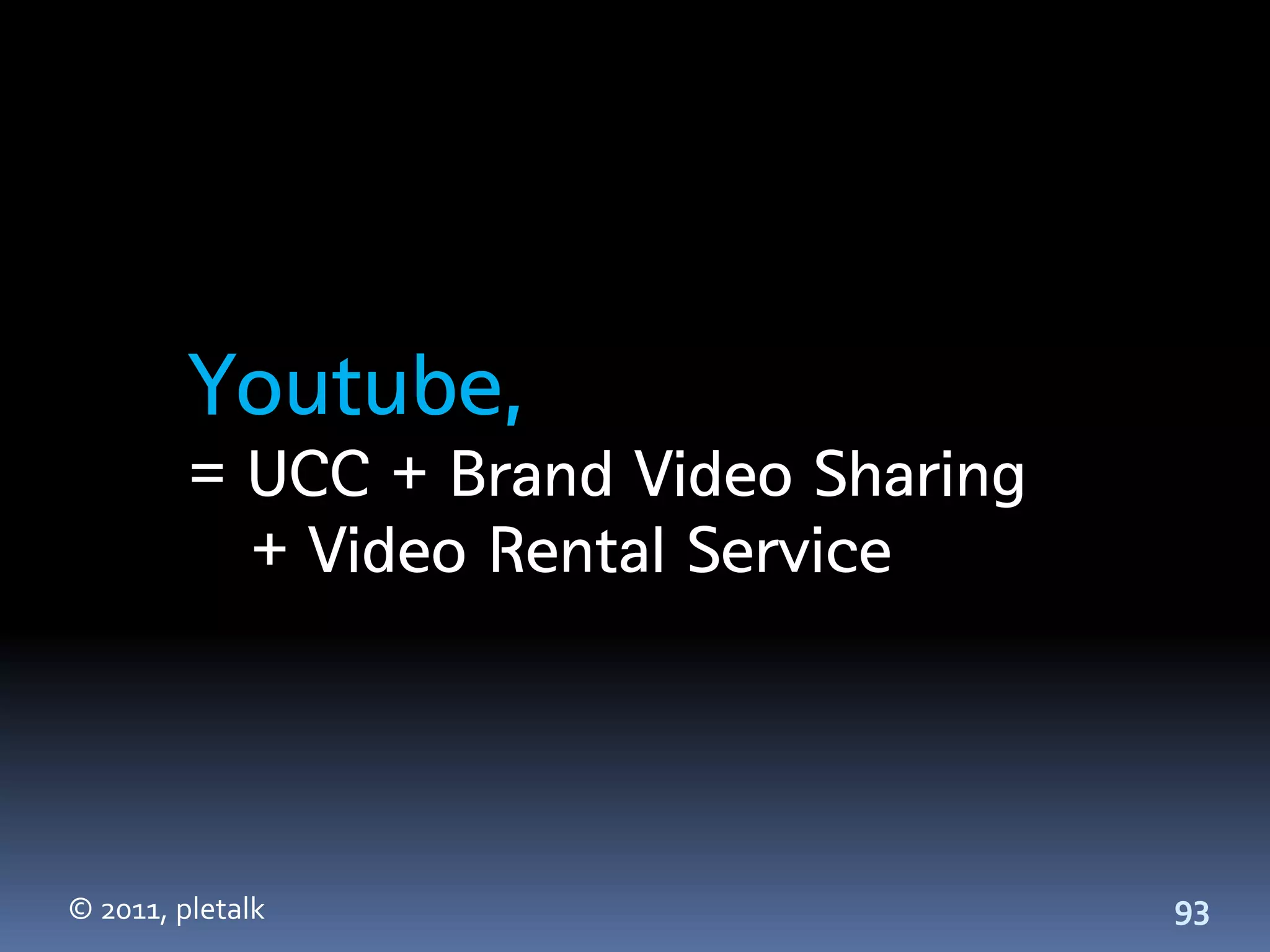 Youtube,
         = UCC + Brand Video Sharing
           + Video Rental Service




© 2011, pletalk                        93
 