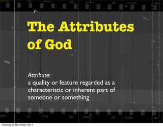 The Attributes
                   of God
                    Attribute:
                    a quality or feature regarded as a
                    characteristic or inherent part of
                    someone or something



Tuesday 22 November 2011
 