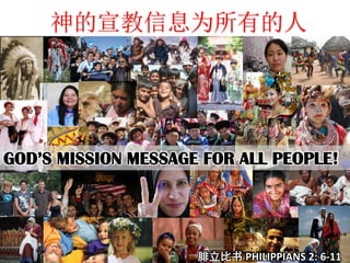 神的宣教信息为所有的人

GOD’S MISSION MESSAGE FOR ALL PEOPLE!

腓立比书 PHILIPPIANS 2: 6-11

 