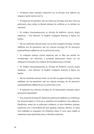 • Οι βασικοί πόροι καυσίμων (υδρογόνο) για τη σύντηξη είναι άφθονοι και
υπάρχουν σχεδόν παντού στη Γη.
• Η στάχτη που θα προκύπτει από την καύση της σύντηξης είναι ήλιο. Είναι µη
ραδιενεργή, όπως επίσης τα βασικά καύσιμα (σε αντίθεση με τα ισότοπα του
ουρανίου).
• Οι σταθμοί ηλεκτροπαραγωγής µε σύντηξη θα διαθέτουν εγγενείς πτυχές
ασφάλειας – είναι αδύνατον να συμβούν ατυχήματα διαφυγής ή τήξεως του
πυρήνα.
• Με την κατάλληλη επιλογή υλικών για την ίδια τη μηχανή σύντηξης, τα όποια
απόβλητα που θα προκύπτουν από την ενέργεια σύντηξης δεν θα αποτελούν
μακροπρόθεσμη επιβάρυνση για τις μελλοντικές γενιές.
• Το ενδιάμεσο καύσιµο (τρίτιο) παράγεται από το λίθιο στο μανδύα του
αντιδραστήρα. ∆εν απαιτείται η μεταφορά ραδιενεργών υλικών για την
καθημερινή λειτουργία ενός σταθµού ηλεκτροπαραγωγής µε σύντηξη
• Οι σταθµοί ηλεκτροπαραγωγής µε σύντηξη θα διαθέτουν εγγενείς πτυχές
ασφάλειας – είναι αδύνατον να συµβούν ατυχήµατα διαφυγής ή τήξεως του
πυρήνα
• Με την κατάλληλη επιλογή υλικών για την ίδια τη μηχανή σύντηξης, τα όποια
απόβλητα, που θα προκύπτουν από την ενέργεια σύντηξης, δεν θα αποτελούν
µμακροπρόθεσμη επιβάρυνση για τις μελλοντικές γενιές
• Η παραγωγή της ενέργειας σύντηξης δεν θα δημιουργήσει εκπομπές αερίων
φαινομένου θερμοκηπίου
• Στην πυρηνική σύντηξη δεν παράγονται ραδιενεργά απόβλητα, σε αντίθεση με
την πυρηνική σχάση, γι’ αυτό και οι επιπτώσεις στο περιβάλλον είναι μηδαμινές.
Παράλληλα, ακόμα και το ραδιενεργό ενδιάμεσο, το τρίτο διασπάται γρήγορα,
παράγοντας ένα e-
(ακτινοβολία β) πολύ χαμηλής ενέργειας. Ωστόσο, το τρίτιο
είναι επιβλαβές αν εισχωρήσει στο ανθρώπινο σώμα. Γι’ αυτό, έχουν ληφθεί τα
απαραίτητα μέτρα προστασίας όπως οι δικλείδες ασφαλείας.
30
 