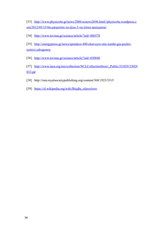 [33] http://www.physics4u.gr/news/2006/scnews2696.html//physics4u.wordpress.c
om/2012/05/15/θα-μπορούσε-το-ήλιο-3-να-λύσει-πραγματικ/
[34] http://www.tovima.gr/science/article/?aid=486578
[35] http://energypress.gr/news/ependysi-400-ekat-eyro-stin-xanthi-gia-psyhri-
syntixi-ydrogonoy
[36] http://www.tovima.gr/science/article/?aid=430840
[37] http://www.iaea.org/inis/collection/NCLCollectionStore/_Public/33/029/33029
033.pd
[38] http://rsta.royalsocietypublishing.org/content/368/1923/3315
[39] https://el.wikipedia.org/wiki/Βόμβα_υδρογόνου
34
 