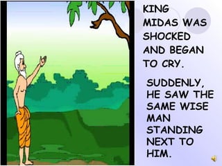 KING MIDAS WAS SHOCKED AND BEGAN TO CRY. SUDDENLY, HE SAW THE SAME WISE MAN STANDING NEXT TO HIM. 