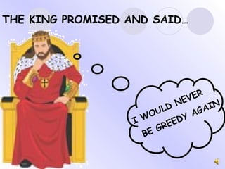 THE KING PROMISED AND SAID… I WOULD NEVER BE GREEDY AGAIN. 