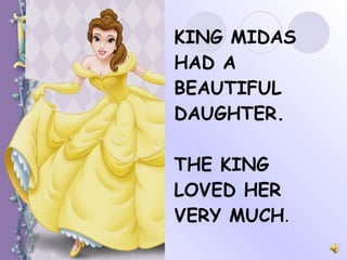 KING MIDAS HAD A BEAUTIFUL DAUGHTER.  THE KING LOVED HER VERY MUCH . 