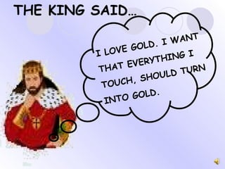 I LOVE GOLD. I WANT THAT EVERYTHING I  TOUCH, SHOULD TURN  INTO GOLD.  THE KING SAID… 