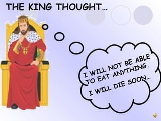 I WILL NOT BE ABLE TO EAT ANYTHING. I WILL DIE SOON… THE KING THOUGHT… 