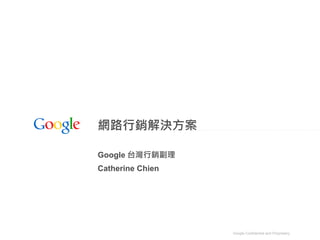 網路行銷解決方案

Google 台灣行銷副理
Catherine Chien




                  Google Confidential and Proprietary
 