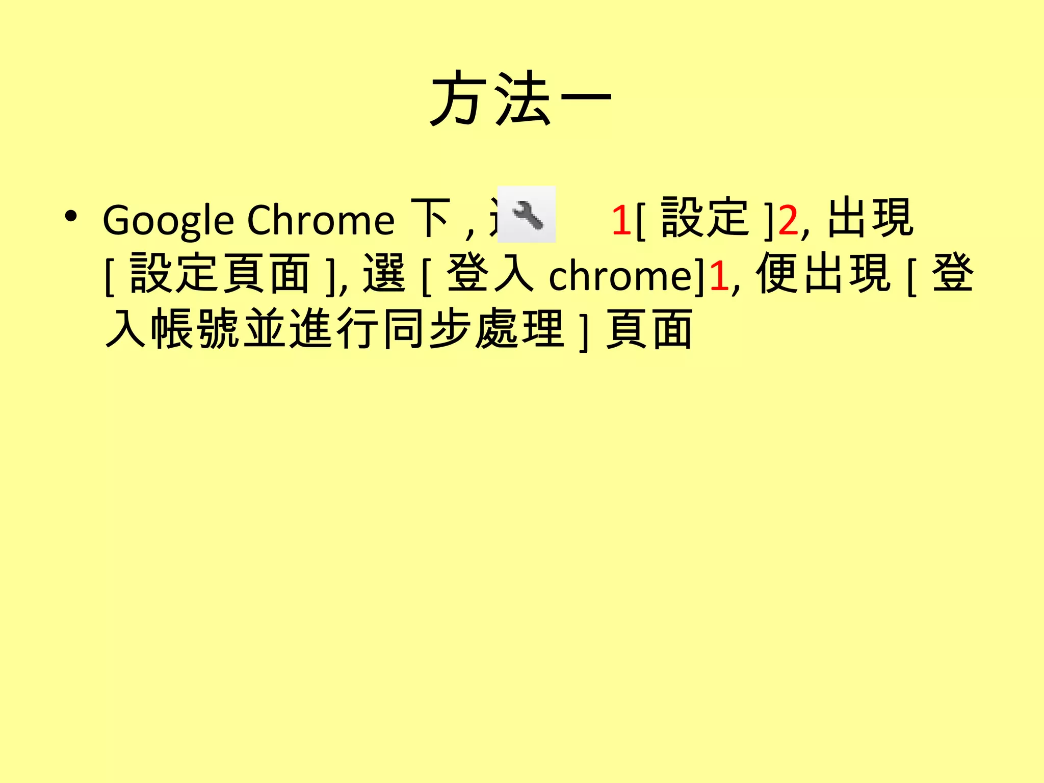方法一
• Google Chrome 下 , 選 1[ 設定 ]2, 出現
  [ 設定頁面 ], 選 [ 登入 chrome]1, 便出現 [ 登
  入帳號並進行同步處理 ] 頁面
 