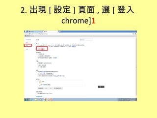 2. 出現 [ 設定 ] 頁面 , 選 [ 登入
         chrome]1


    1
 