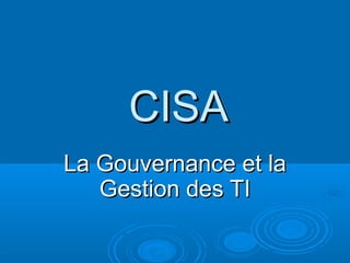 CISA
La Gouvernance et la
   Gestion des TI
 
