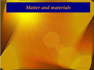 Matter and materials
 