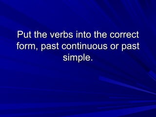 Put the verbs into the correct
form, past continuous or past
simple.

 
