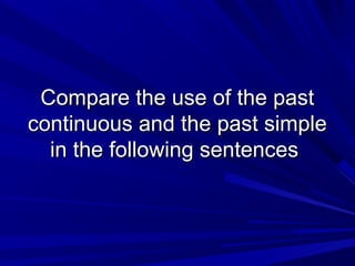 Compare the use of the past
continuous and the past simple
in the following sentences

 