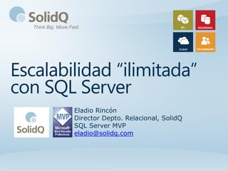 Escalabilidad “ilimitada”
con SQL Server
        Eladio Rincón
        Director Depto. Relacional, SolidQ
        SQL Server MVP
        eladio@solidq.com
 