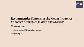 Recommender Systems in the Media Industry: 
Relevance, Recency, Popularity, and Diversity
! David Graus
✉ david.graus@fdmediagroep.nl
🐦 @dvdgrs
 