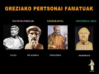 GREZIAKO PERTSONAI FAMATUAK MATEMATIKOAK TALES GEOGRAFOA PTOLOMEO PITAGORAS HISTORIALARIA HERODOTO 
