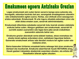 Legez emakumeek ezin zuten beren senarra izango zena aukeratu eta, horregatik, ezkontza kontratu bat zen, senargaiak emaztegaiaren aitarekin edo ordezkariarekin egiten zuena. Hortaz, oso ohikoak ziren ezezagunen arteko ezkontzak. Emakumeak 16 urte inguru zituztela ezkontzen ziren eta aitak dotea ematen zuen, senarrak administratzeko. Emakumeek dibortzioa eskatzeko senarrak tratu txarrak ematen zizkietela erakutsi behar zuten. Alargun gelditzen zen emakumeak, senarrak hil aurretik esaten zuenarekin edo legez bere jabe zenak erabakitzen zuenarekin ezkondu behar zen. Emakume greziar aberatsak seme-alabak hazteaz, etxea eramateaz eta etxeko lanak egiteaz arduratzen ziren, esklaboen laguntzaz betiere. Gainerako emakumeek artisau edo dendari modura lan egiten zuten edo neskame ziren. Baina bazeuden hiritarren emazteak baino askeago bizi ziren emakume dantzari eta musikariak. Emakume atzerritarrak hauek HETAIRAk ziren. Hauek gazteei irakasteko akademiak zuzentzen zituzten, eta artista eta filosofoekin bilerak egiten zituzten. Emakumeen egoera Antzinako Grezian 