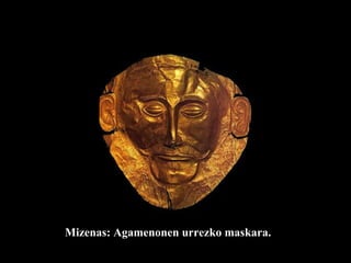 Mizenas:   Agamenonen urrezko maskara. 