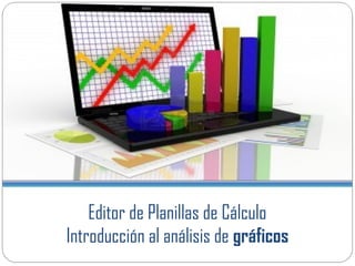 Editor de Planillas de Cálculo
Introducción al análisis de gráficos
 