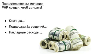Параллельное вычисление:
PHP создан, чтоб умирать!
● Команда...
● Поддержка 2х решений...
● Накладные расходы...
 