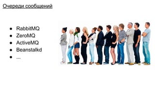 Очередь сообщений
● RabbitMQ
● ZeroMQ
● ActiveMQ
● Beanstalkd
● ...
Очереди сообщений
 