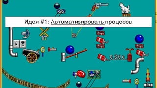 Идея #1: Автоматизировать процессы
 