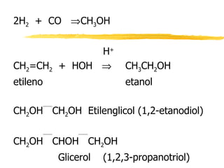 2H 2   +  CO   CH 3 OH H + CH 2 =CH 2   +  HOH   CH 3 CH 2 OH etileno etanol CH 2 OH  CH 2 OH  Etilenglicol (1,2-etanodiol) CH 2 OH  CHOH  CH 2 OH Glicerol  (1,2,3-propanotriol) 