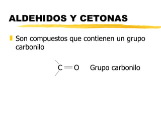 ALDEHIDOS Y CETONAS Son compuestos que contienen un grupo carbonilo C O Grupo carbonilo 