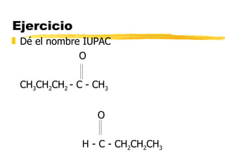 Ejercicio Dé el nombre IUPAC O CH 3 CH 2 CH 2  - C - CH 3   O     H - C - CH 2 CH 2 CH 3 