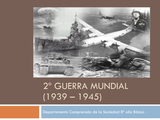 2º GUERRA MUNDIAL (1939 – 1945) Departamento Comprensión de la Sociedad 8º año Básico 