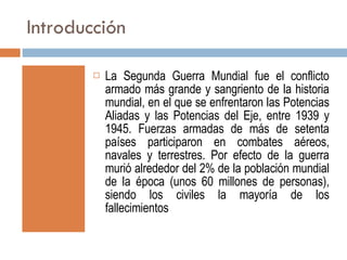 Introducción <ul><li>La Segunda Guerra Mundial fue el conflicto armado más grande y sangriento de la historia mundial, en ...