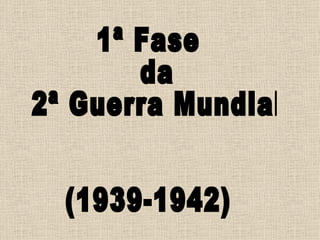 1ª Fase da 2ª Guerra Mundial (1939-1942) 