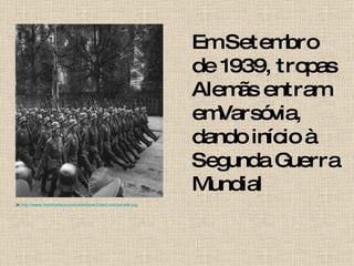 Em Setembro de 1939, tropas Alemãs entram emVarsóvia, dando início à Segunda Guerra Mundial In. http ://www.historyplace.com/worldwar2/ww2-pix/parade.jpg 