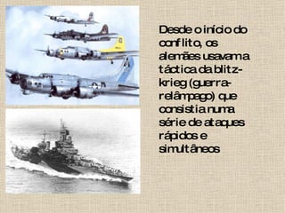 Desde o início do conflito, os alemães usavam a táctica da blitz-krieg (guerra-relâmpago) que consistia numa série de ataques rápidos e simultâneos 
