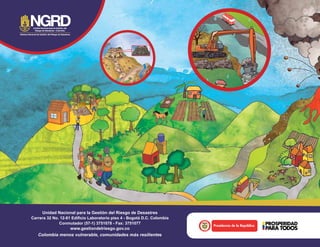 Libertad y Orden
Unidad Nacional para la Gestión del Riesgo de Desastres
Carrera 32 No. 12-81 Edificio Laboratorio piso 4 - Bogotá D.C. Colombia
Conmutador (57-1) 3751078 - Fax: 3751077
www.gestiondelriesgo.gov.co
Colombia menos vulnerable, comunidades más resilientes
 