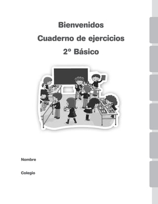 Nombre
Colegio
Bienvenidos
Cuaderno de ejercicios
2º Básico
Inicio_Maquetación 1 28-10-10 9:43 Página 1
 