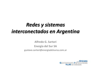 Redes y sistemas
interconectados en Argentina
             Alfredo G. Sartori
             Energía del Sur SA
     gustavo.sartori@energiadelsursa.com.ar
 