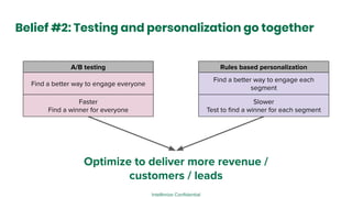 Intellimize Conﬁdential
Belief #2: Testing and personalization go together
Optimize to deliver more revenue /
customers / ...