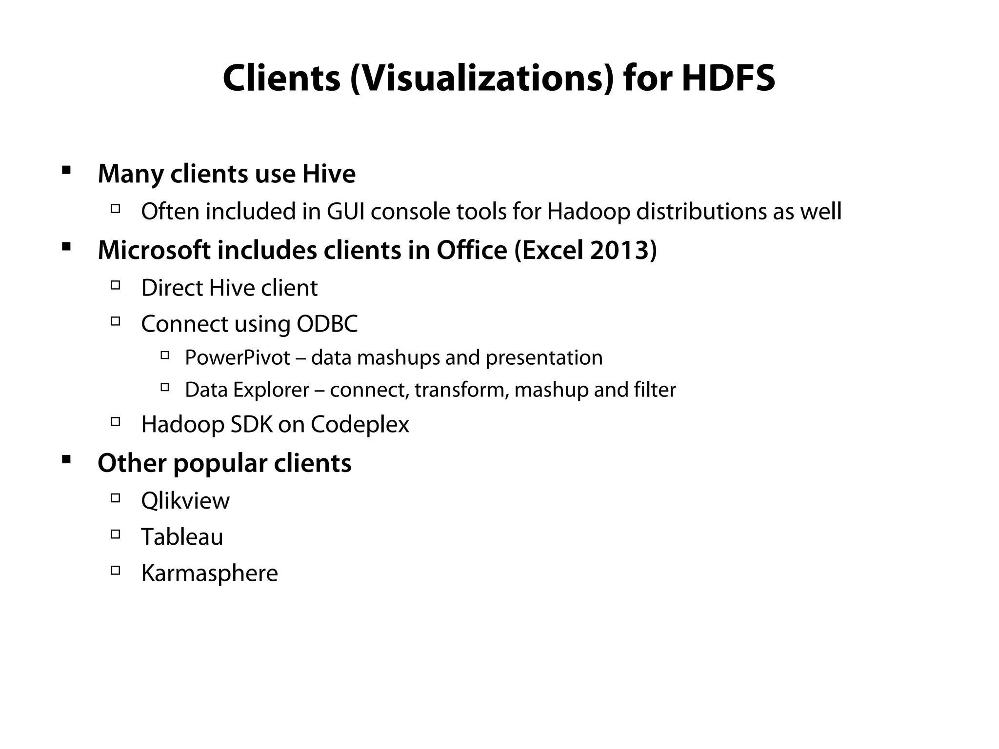Clients (Visualizations) for HDFS
 Many clients use Hive

Often included in GUI console tools for Hadoop distributions as well
 Microsoft includes clients in Office (Excel 2013)

Direct Hive client

Connect using ODBC

PowerPivot – data mashups and presentation

Data Explorer – connect, transform, mashup and filter

Hadoop SDK on Codeplex
 Other popular clients

Qlikview

Tableau

Karmasphere
 