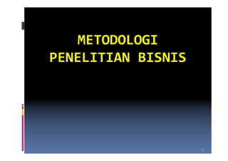 METODOLOGI
PENELITIAN BISNIS




                    1
 