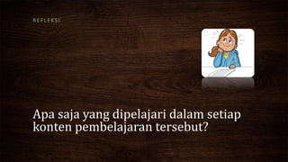 Apa saja yang dipelajari dalam setiap
konten pembelajaran tersebut?
REFLEKSI
 