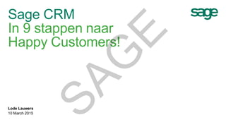 Sage CRM
In 9 stappen naar
Happy Customers!
Lode Lauwers
10 March 2015
SAG
E
 