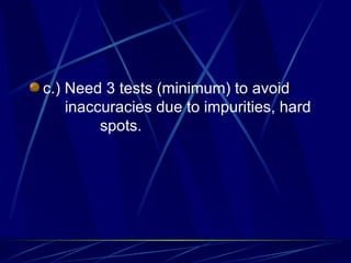 c.) Need 3 tests (minimum) to avoid  inaccuracies due to impurities, hard  spots. 