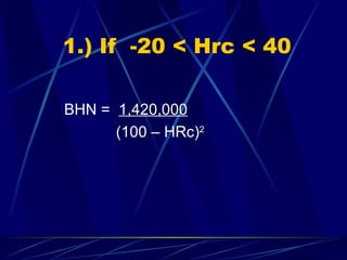 1.) If  -20 < Hrc < 40 BHN =  1,420,000   (100 – HRc) 2 