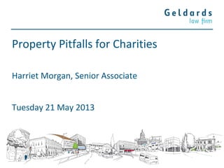 Property Pitfalls for Charities
Tuesday 21 May 2013
Harriet Morgan, Senior Associate
 