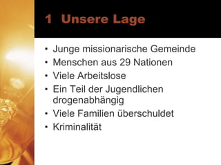 1  Unsere Lage Junge missionarische Gemeinde Menschen aus 29 Nationen Viele Arbeitslose Ein Teil der Jugendlichen drogenabhängig Viele Familien überschuldet Kriminalität 