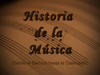HistoriaHistoria
de lade la
MúsicaMúsica
(Desde el Barroco hasta el Clasicismo)
 